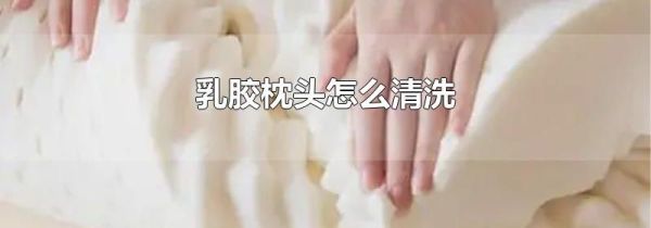 乳胶枕头怎么清洗