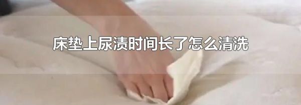 床垫上尿渍时间长了怎么清洗