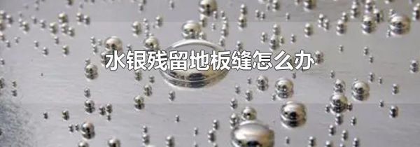 水银残留地板缝怎么办