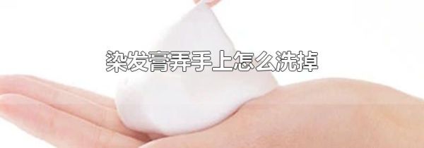 染发膏弄手上怎么洗掉