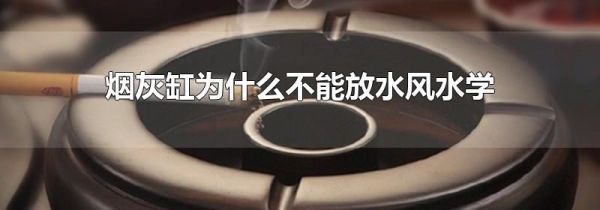 烟灰缸为什么不能放水风水学