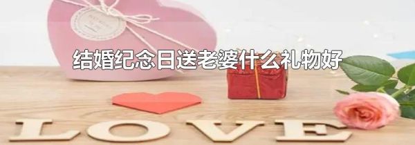 结婚纪念日送老婆什么礼物好