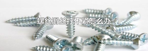 螺丝滑丝拧不紧怎么办