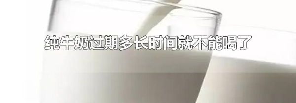 纯牛奶过期多长时间就不能喝了