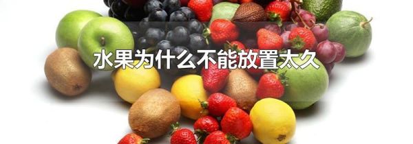 水果为什么不能放置太久