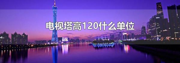 电视塔高120什么单位