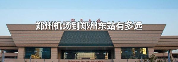 郑州机场到郑州东站有多远
