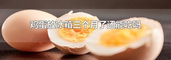 鸡蛋放冰箱三个月了还能吃吗