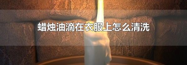 蜡烛油滴在衣服上怎么清洗
