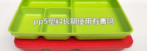 pp5塑料长期使用有毒吗