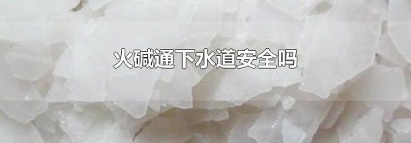 火碱通下水道安全吗