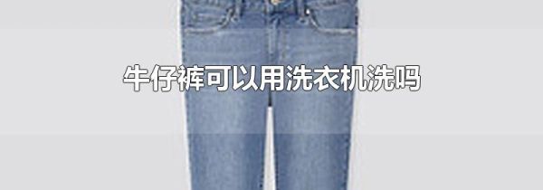 牛仔裤可以用洗衣机洗吗
