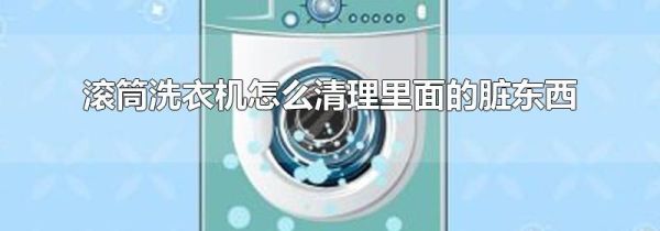 滚筒洗衣机怎么清理里面的脏东西