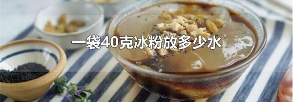 一袋40克冰粉放多少水