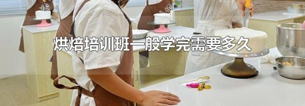 烘焙培训班一般学完需要多久