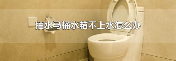 抽水马桶水箱不上水怎么办