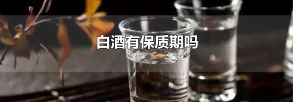 白酒有保质期吗