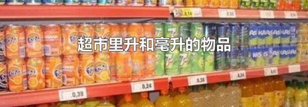 超市里升和毫升的物品