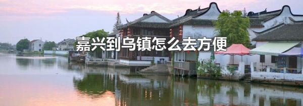 嘉兴到乌镇怎么去方便