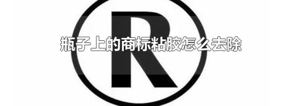 瓶子上的商标粘胶怎么去除