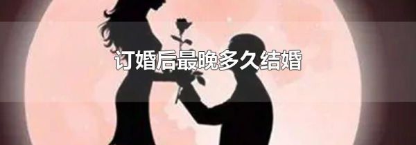 订婚后最晚多久结婚