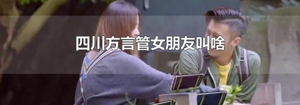 四川方言管女朋友叫啥