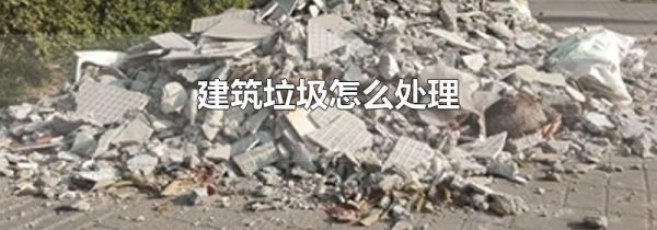 建筑垃圾怎么处理