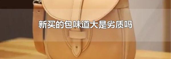 新买的包味道大是劣质吗