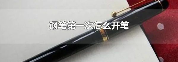钢笔第一次怎么开笔