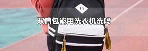 双肩包能用洗衣机洗吗