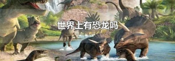 世界上有恐龙吗
