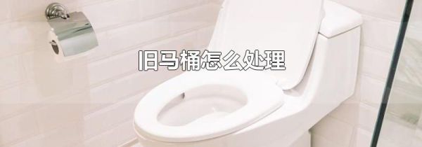 旧马桶怎么处理