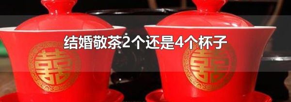 结婚敬茶2个还是4个杯子