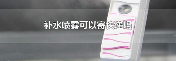 补水喷雾可以寄快递吗