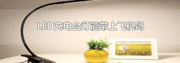 LED充电台灯能带上飞机吗
