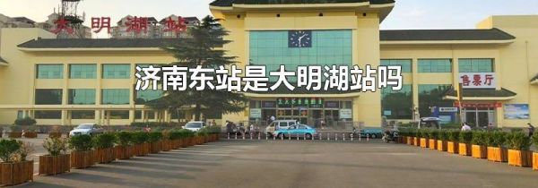 济南东站是大明湖站吗