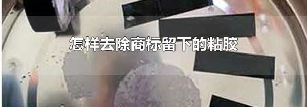 怎样去除商标留下的粘胶