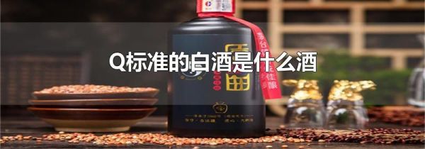 Q标准的白酒是什么酒