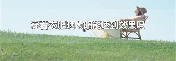 穿着衣服晒太阳能达到效果吗