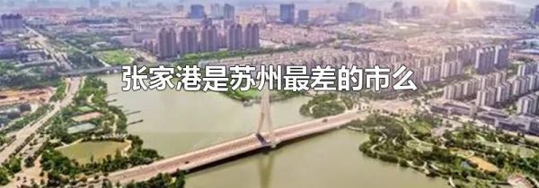 张家港是苏州最差的市么