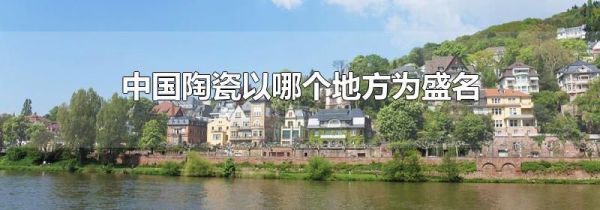 中国陶瓷以哪个地方为盛名