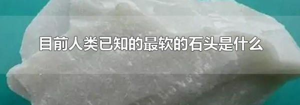 目前人类已知的最软的石头是什么