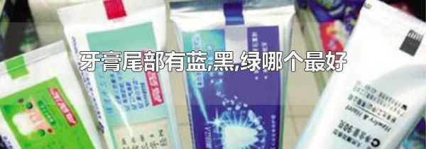 牙膏尾部有蓝,黑,绿哪个最好