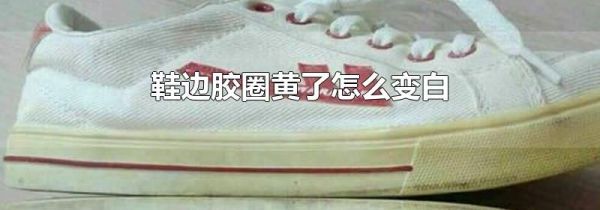 鞋边胶圈黄了怎么变白