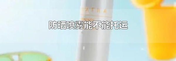 防晒喷雾能不能托运