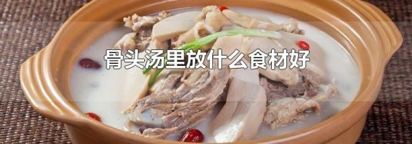 骨头汤里放什么食材好