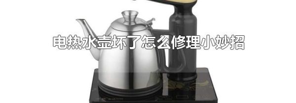 电热水壶坏了怎么修理小妙招
