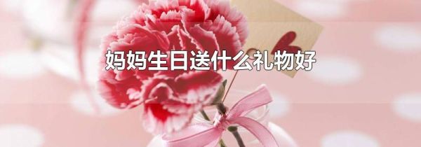 妈妈生日送什么礼物好