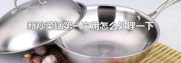新炒菜锅第一次用怎么处理一下