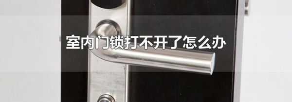 室内门锁打不开了怎么办